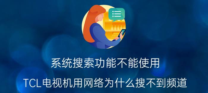 系统搜索功能不能使用 TCL电视机用网络为什么搜不到频道？